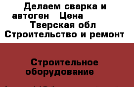 Делаем сварка и автоген › Цена ­ 1 000 - Тверская обл. Строительство и ремонт » Строительное оборудование   